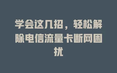 学会这几招，轻松解除电信流量卡断网困扰