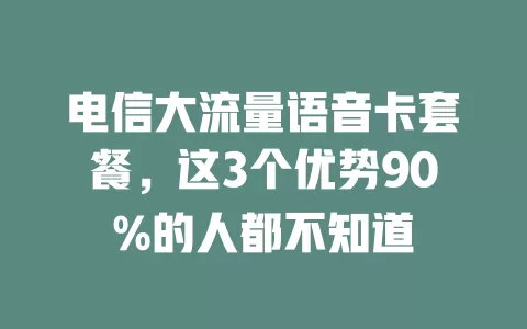 电信大流量语音卡套餐，这3个优势90%的人都不知道