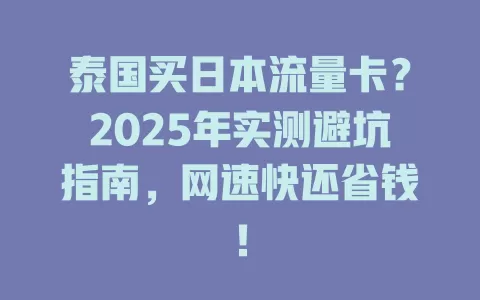 泰国买日本流量卡？2025年实测避坑指南，网速快还省钱！