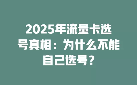 2025年流量卡选号真相：为什么不能自己选号？