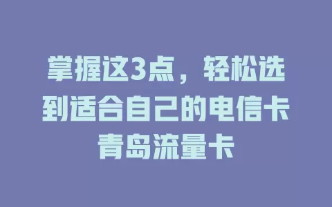掌握这3点，轻松选到适合自己的电信卡青岛流量卡