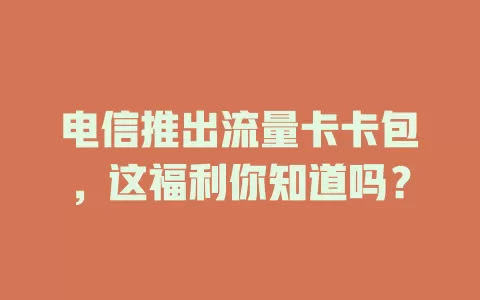 电信推出流量卡卡包，这福利你知道吗？