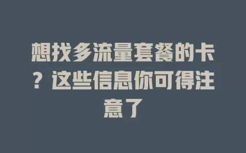 想找多流量套餐的卡？这些信息你可得注意了
