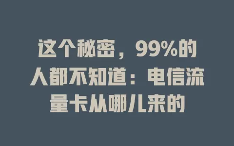 这个秘密，99%的人都不知道：电信流量卡从哪儿来的