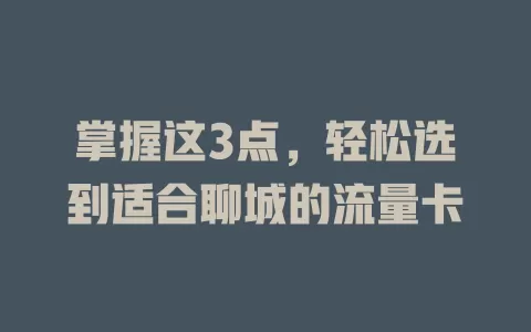 掌握这3点，轻松选到适合聊城的流量卡