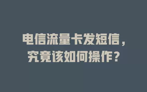 电信流量卡发短信，究竟该如何操作？