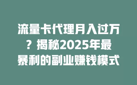 流量卡代理月入过万？揭秘2025年最暴利的副业赚钱模式