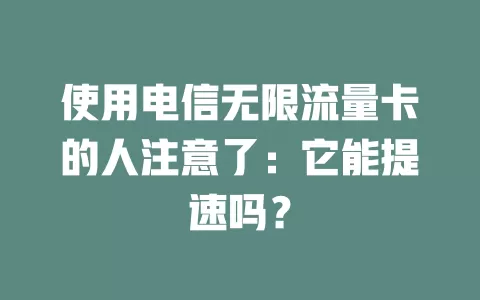 使用电信无限流量卡的人注意了：它能提速吗？