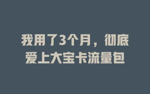 我用了3个月，彻底爱上大宝卡流量包