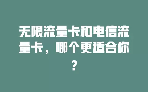 无限流量卡和电信流量卡，哪个更适合你？