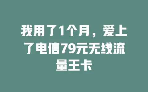 我用了1个月，爱上了电信79元无线流量王卡