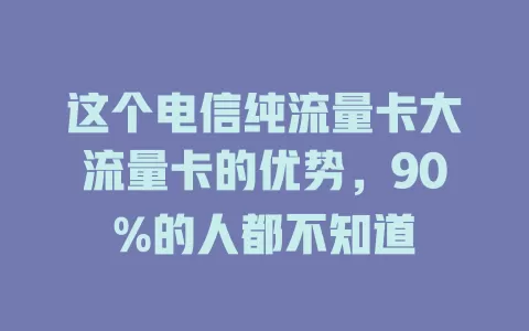 这个电信纯流量卡大流量卡的优势，90%的人都不知道