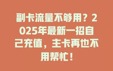 副卡流量不够用？2025年最新一招自己充值，主卡再也不用帮忙！