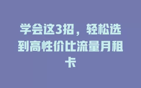 学会这3招，轻松选到高性价比流量月租卡