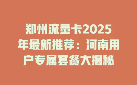郑州流量卡2025年最新推荐：河南用户专属套餐大揭秘