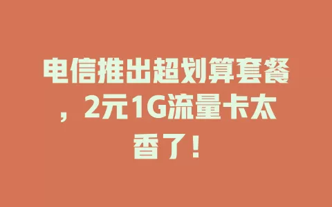 电信推出超划算套餐，2元1G流量卡太香了！
