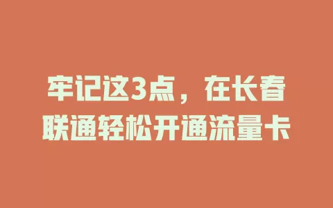 牢记这3点，在长春联通轻松开通流量卡