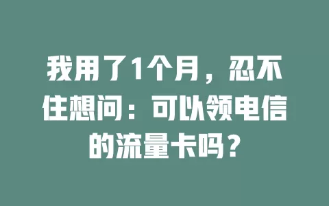 我用了1个月，忍不住想问：可以领电信的流量卡吗？