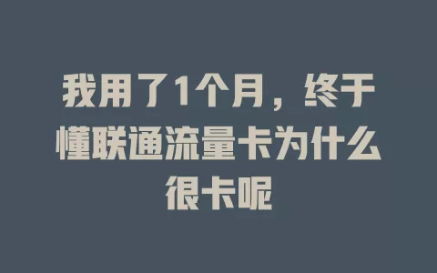 我用了1个月，终于懂联通流量卡为什么很卡呢