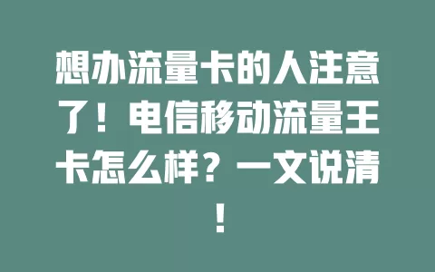 想办流量卡的人注意了！电信移动流量王卡怎么样？一文说清！