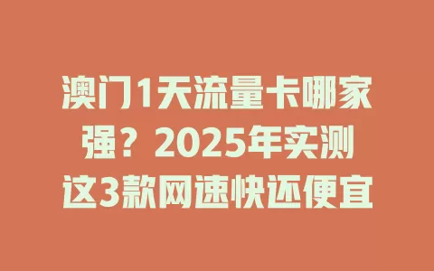 澳门1天流量卡哪家强？2025年实测这3款网速快还便宜
