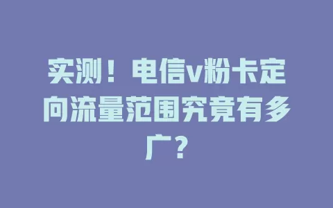 实测！电信v粉卡定向流量范围究竟有多广？