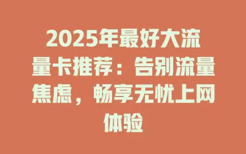 2025年最好大流量卡推荐：告别流量焦虑，畅享无忧上网体验