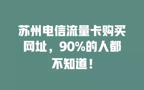苏州电信流量卡购买网址，90%的人都不知道！