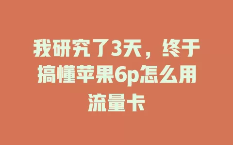 我研究了3天，终于搞懂苹果6p怎么用流量卡