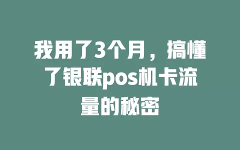 我用了3个月，搞懂了银联pos机卡流量的秘密