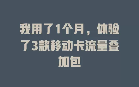 我用了1个月，体验了3款移动卡流量叠加包