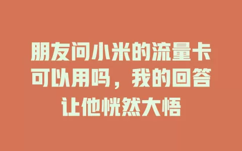 朋友问小米的流量卡可以用吗，我的回答让他恍然大悟