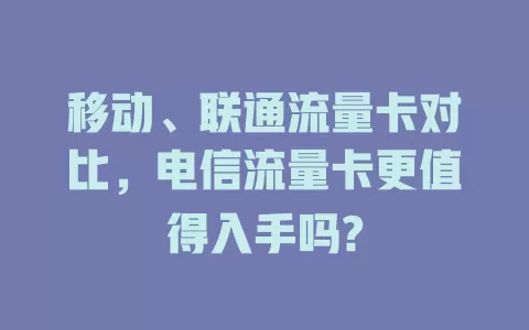 移动、联通流量卡对比，电信流量卡更值得入手吗?