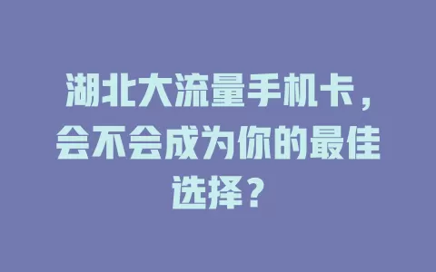 湖北大流量手机卡，会不会成为你的最佳选择？