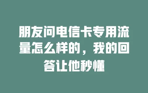 朋友问电信卡专用流量怎么样的，我的回答让他秒懂