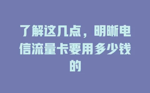 了解这几点，明晰电信流量卡要用多少钱的