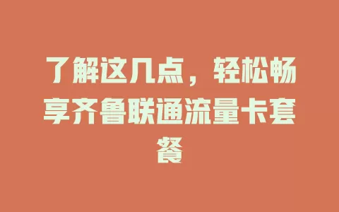 了解这几点，轻松畅享齐鲁联通流量卡套餐