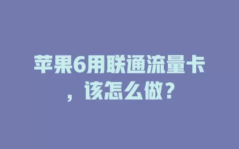 苹果6用联通流量卡，该怎么做？