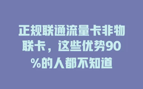 正规联通流量卡非物联卡，这些优势90%的人都不知道