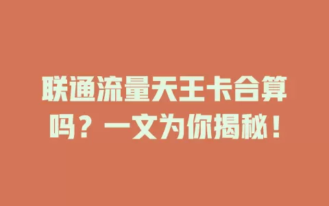 联通流量天王卡合算吗？一文为你揭秘！