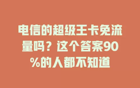 电信的超级王卡免流量吗？这个答案90%的人都不知道