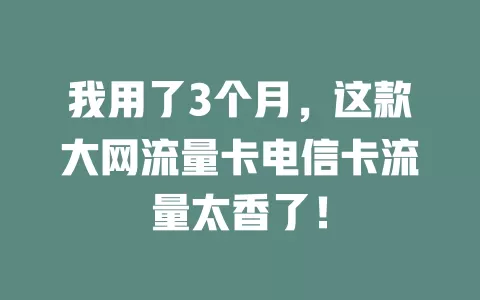 我用了3个月，这款大网流量卡电信卡流量太香了！