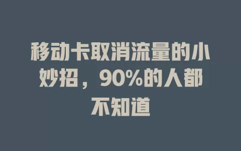 移动卡取消流量的小妙招，90%的人都不知道