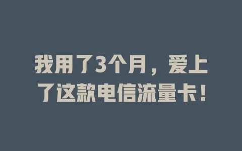 我用了3个月，爱上了这款电信流量卡！