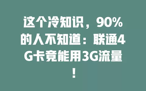 这个冷知识，90%的人不知道：联通4G卡竟能用3G流量！