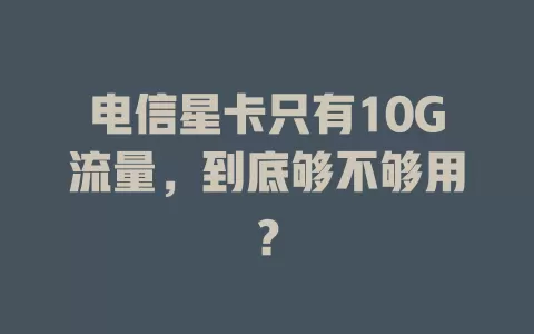 电信星卡只有10G流量，到底够不够用？