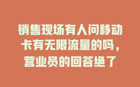 销售现场有人问移动卡有无限流量的吗，营业员的回答绝了