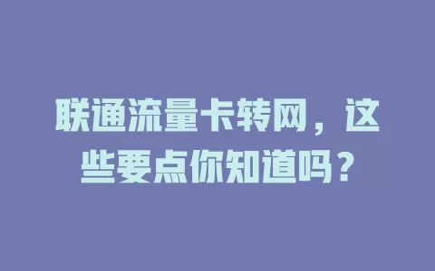 联通流量卡转网，这些要点你知道吗？