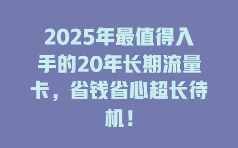 2025年最值得入手的20年长期流量卡，省钱省心超长待机！