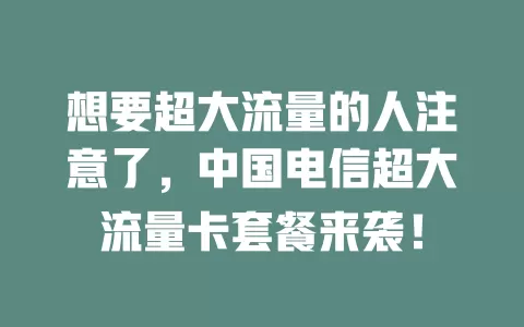 想要超大流量的人注意了，中国电信超大流量卡套餐来袭！